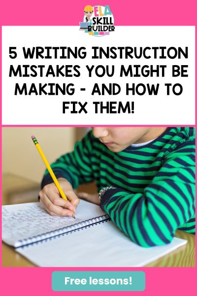 5 Writing Instruction Mistakes You Might Be Making - And How to Fix Them!